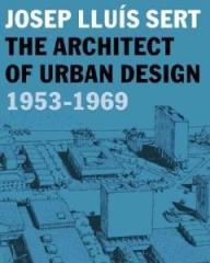 JOSEP LLUIS SERT "THE ARCHITECT OF URBAN DESIGN, 1953-1969"