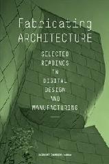 FABRICATING ARCHITECTURE: SELECTED READINGS IN DIGITAL DESIGN AND MANUFACTURING