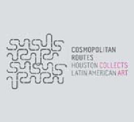 COSMOPOLITAN ROUTES HOUSTON COLLECTS LATIN AMERICAN ART