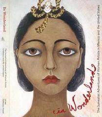 IN WONDERLAND "THE SURREALIST ADVENTURES OF WOMEN ARTISTS IN MEXICO AND THE UNI"